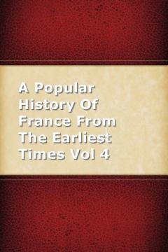 A Popular History Of France From The Earliest Times Vol 4