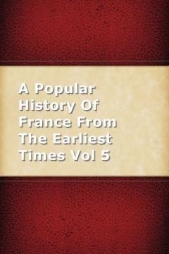 A Popular History Of France From The Earliest Times Vol 5