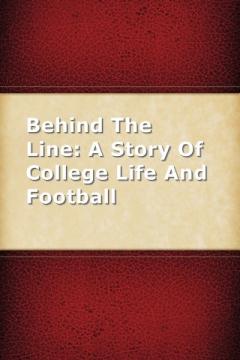 Behind The Line: A Story Of College Life And Football by Ralph Henry Barbour
