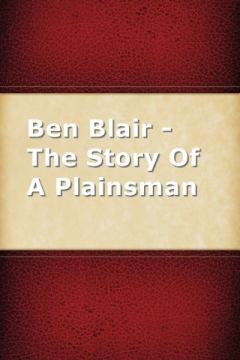 Ben Blair: The Story Of A Plainsman by William Otis Lillibridge