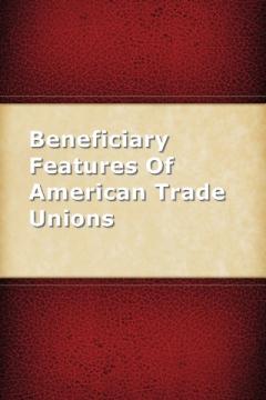 Beneficiary Features Of American Trade Unions by James Kennedy
