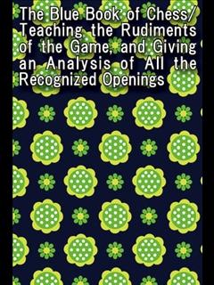 The Blue Book of Chess/Teaching the Rudiments of the Game, and Giving an Analysis of All the Recognized Openings (ebook)