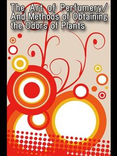 The Art of Perfumery/And Methods of Obtaining the Odors of Plants (ebook)
