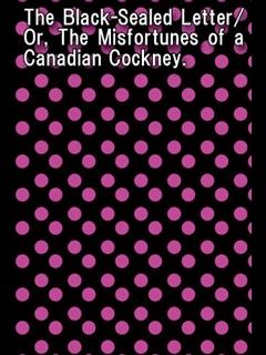 The Black-Sealed Letter/Or, The Misfortunes of a Canadian Cockney. (ebook)