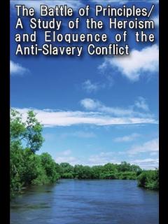 The Battle of Principles/A Study of the Heroism and Eloquence of the Anti-Slavery Conflict (ebook)