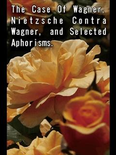 The Case Of Wagner, Nietzsche Contra Wagner, and Selected Aphorisms. (ebook)