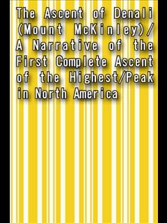 The Ascent of Denali (Mount McKinley)/A Narrative of the First Complete Ascent of the Highest/Peak in North America (ebook)