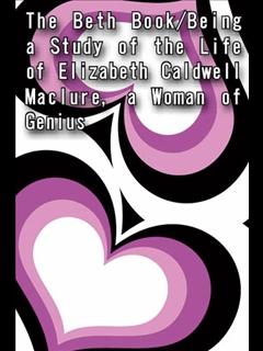 The Beth Book/Being a Study of the Life of Elizabeth Caldwell Maclure, a Woman of Genius (ebook)