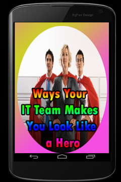 Ways Your IT Team Makes You Look Like a Hero